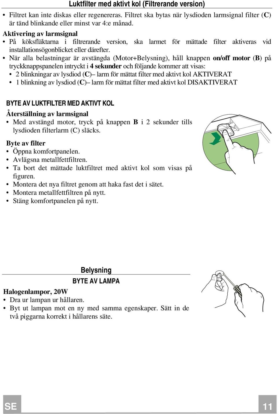 När alla belastningar är avstängda (Motor+Belysning), håll knappen on/off motor (B) på tryckknappspanelen intryckt i 4 sekunder och följande kommer att visas: 2 blinkningar av lysdiod (C) larm för