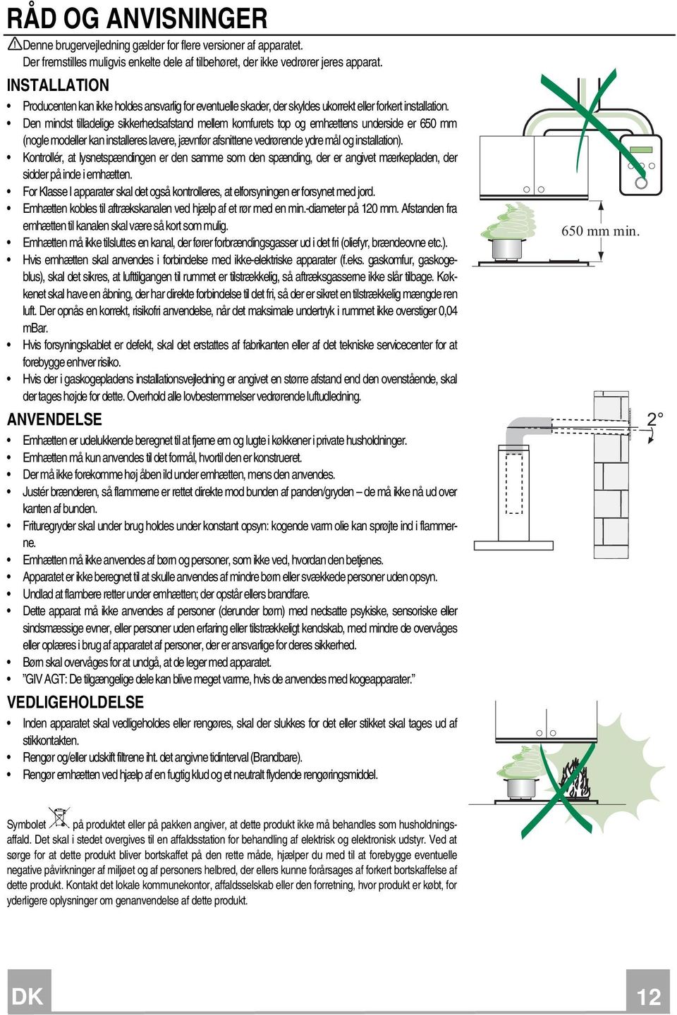 Den mindst tilladelige sikkerhedsafstand mellem komfurets top og emhættens underside er 650 mm (nogle modeller kan installeres lavere, jævnfør afsnittene vedrørende ydre mål og installation).