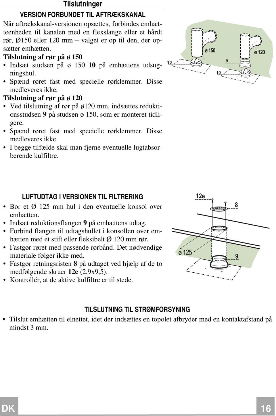 Tilslutning af rør på ø 120 Ved tilslutning af rør på ø120 mm, indsættes reduktionsstudsen 9 på studsen ø 150, som er monteret tidligere. Spænd røret fast med specielle rørklemmer.