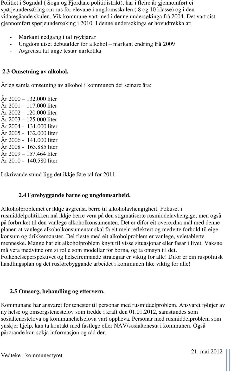 I denne undersøkinga er hovudtrekka at: - Markant nedgang i tal røykjarar - Ungdom utset debutalder for alkohol markant endring frå 2009 - Avgrensa tal unge testar narkotika 2.3 Omsetning av alkohol.