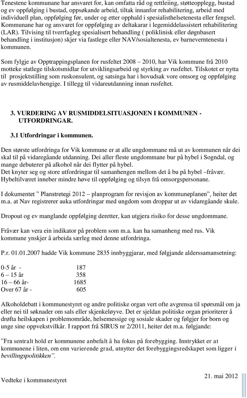 Tilvising til tverrfagleg spesialisert behandling ( poliklinisk eller døgnbasert behandling i institusjon) skjer via fastlege eller NAV/sosialtenesta, ev barneverntenesta i kommunen.