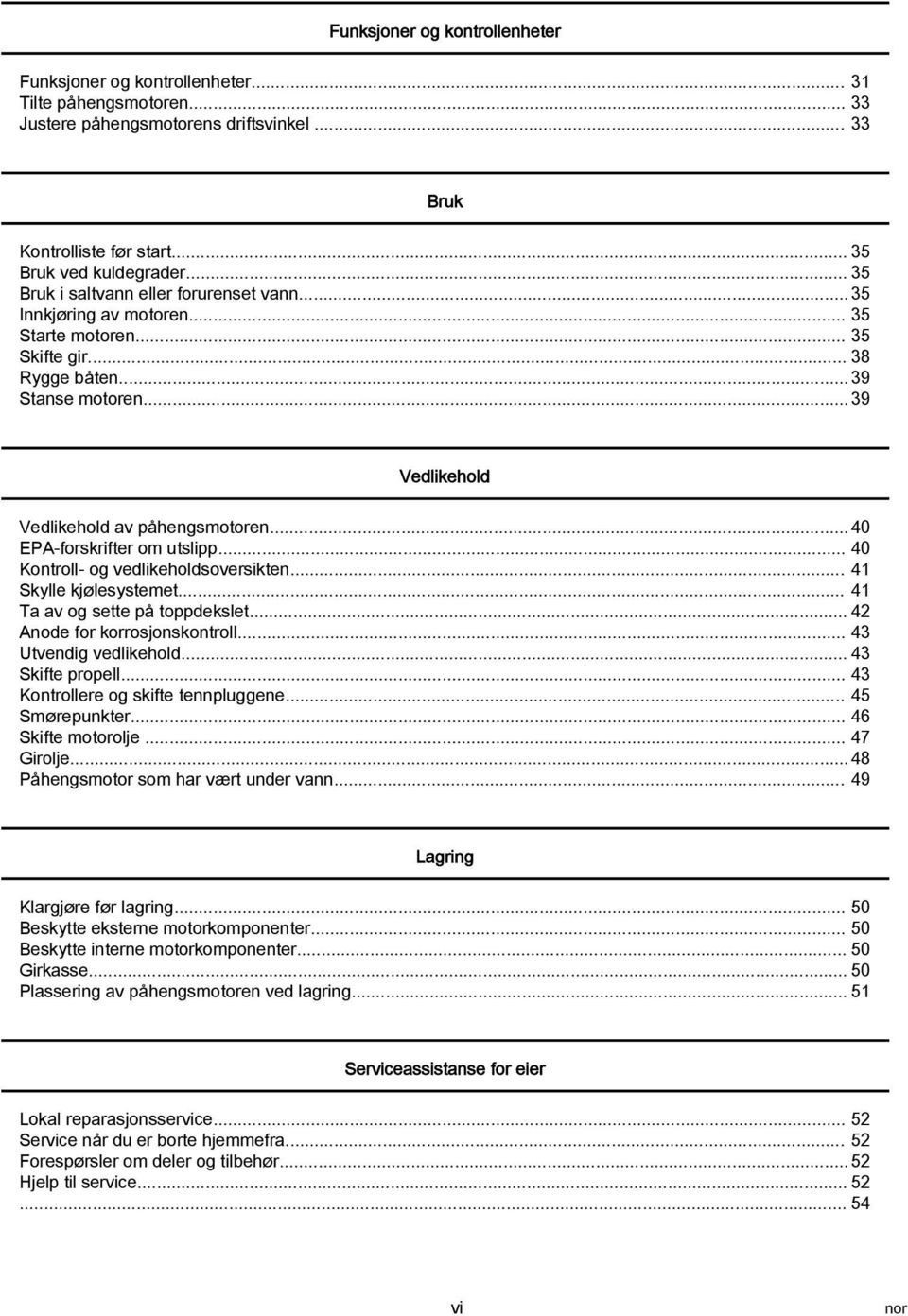 .. 40 EPA forskrifter om utslipp... 40 Kontroll og vedlikeholdsoversikten... 41 Skylle kjølesystemet... 41 Ta av og sette på toppdekslet... 42 Anode for korrosjonskontroll... 43 Utvendig vedlikehold.