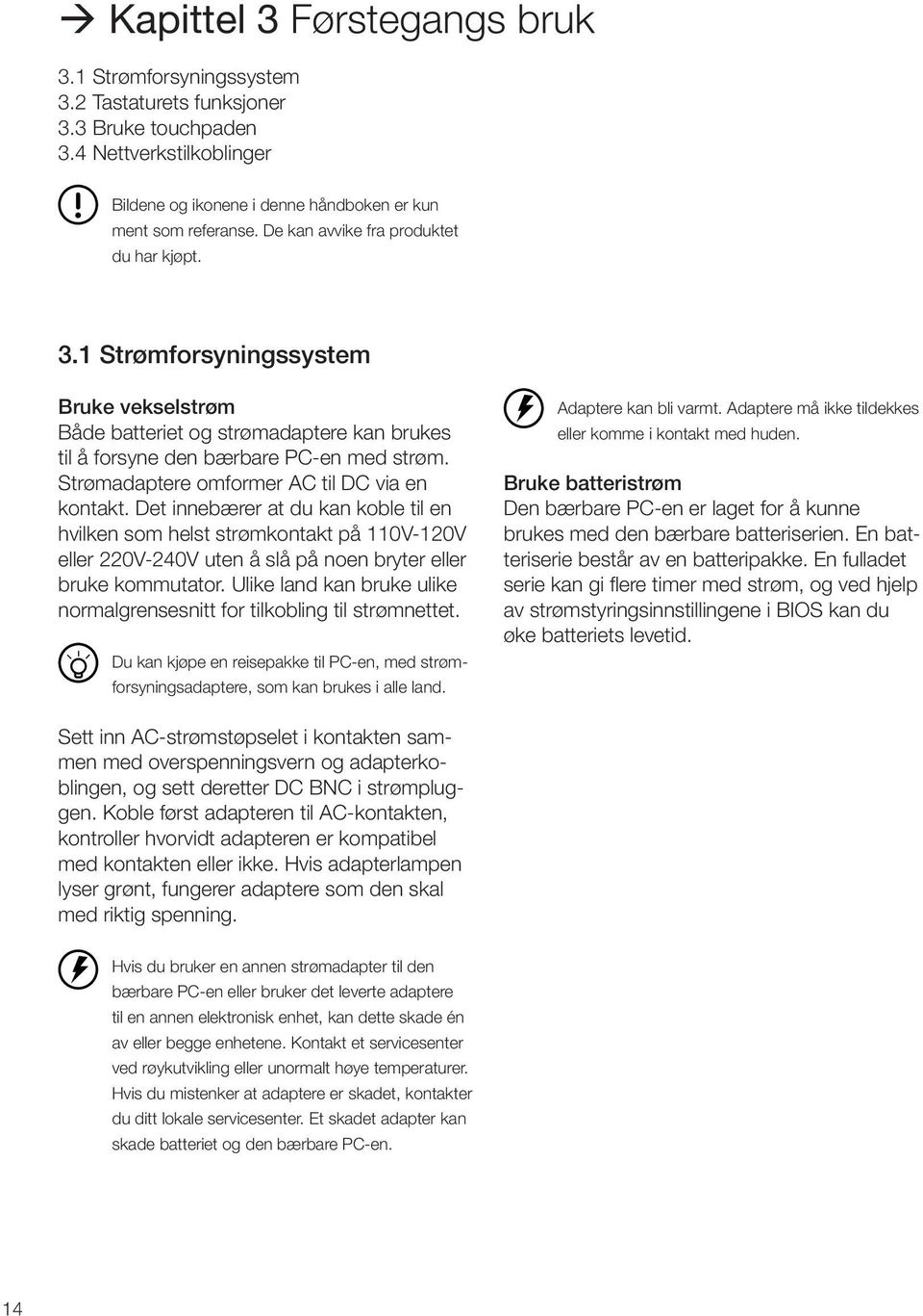 Strømadaptere omformer AC til DC via en kontakt. Det innebærer at du kan koble til en hvilken som helst strømkontakt på 110V-120V eller 220V-240V uten å slå på noen bryter eller bruke kommutator.