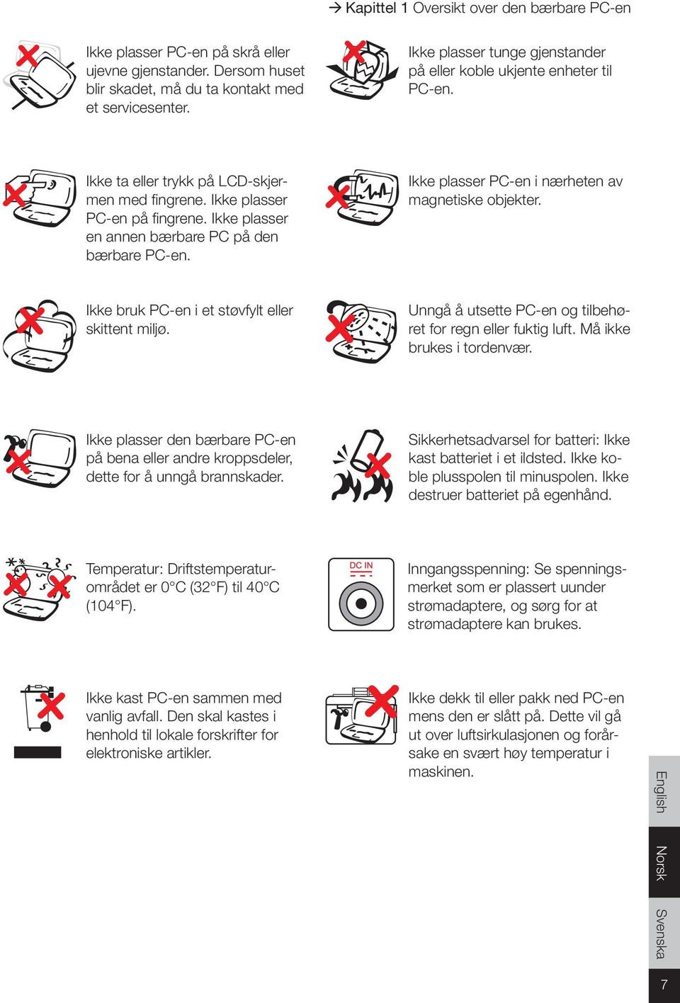 Ikke plasser en annen bærbare PC på den bærbare PC-en. Ikke plasser PC-en i nærheten av magnetiske objekter. Ikke bruk PC-en i et støvfylt eller skittent miljø.