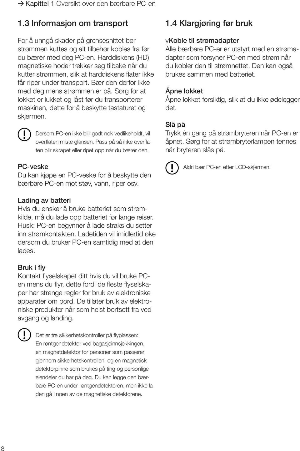 Sørg for at lokket er lukket og låst før du transporterer maskinen, dette for å beskytte tastaturet og skjermen. Dersom PC-en ikke blir godt nok vedlikeholdt, vil overflaten miste glansen.