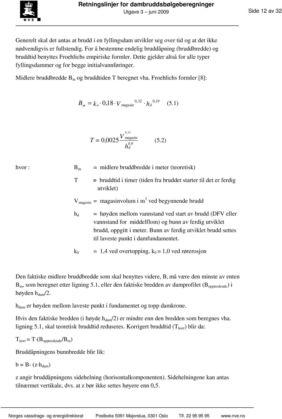 Midlere bruddbredde B m og bruddtiden T beregnet vha. Froehlichs formler [8]: B m 0,32 0,19 = k o 0,18 V magasin hd (5.1) 0,53 V magasin = 0, 0025 (5.