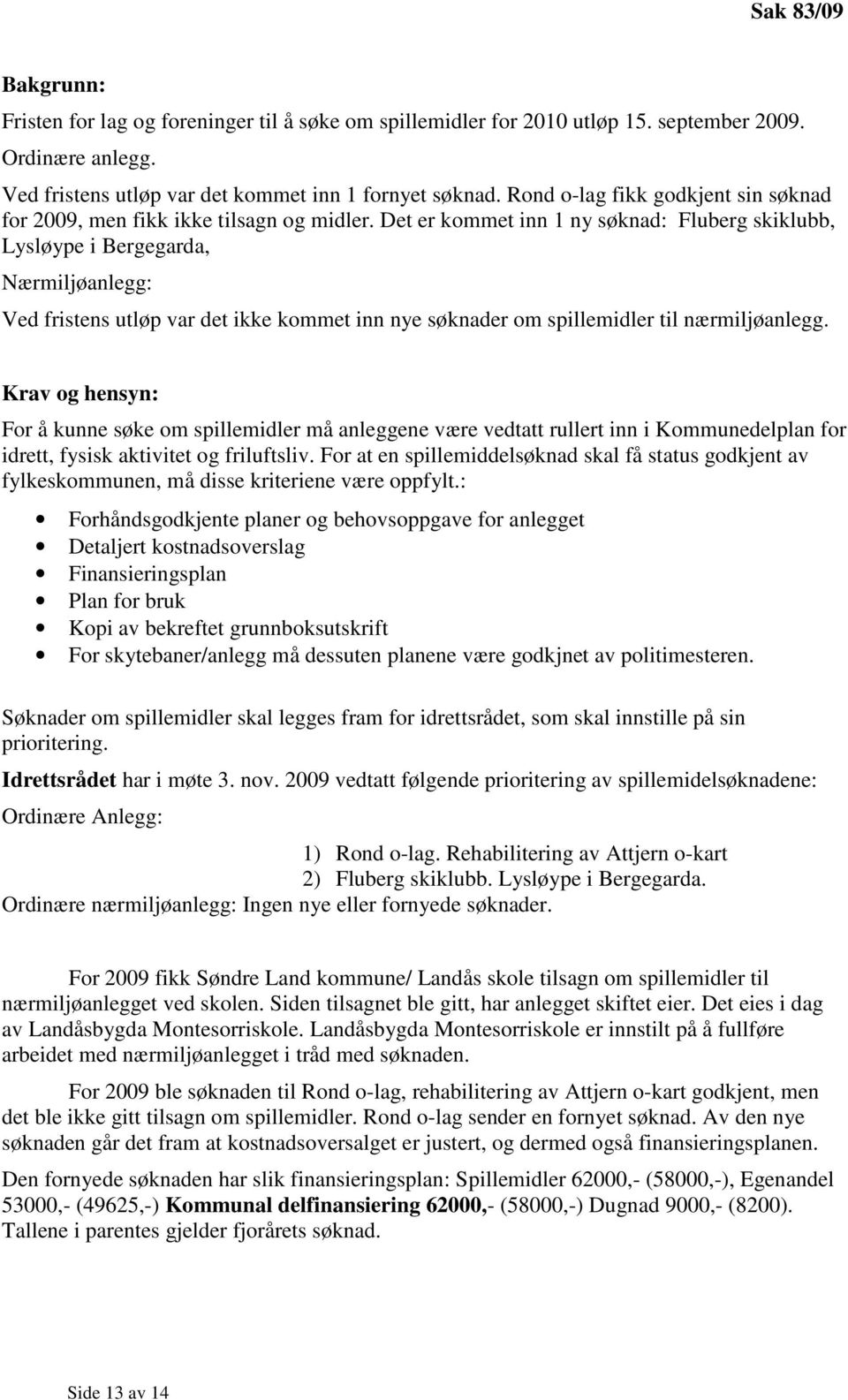 Det er kommet inn 1 ny søknad: Fluberg skiklubb, Lysløype i Bergegarda, Nærmiljøanlegg: Ved fristens utløp var det ikke kommet inn nye søknader om spillemidler til nærmiljøanlegg.