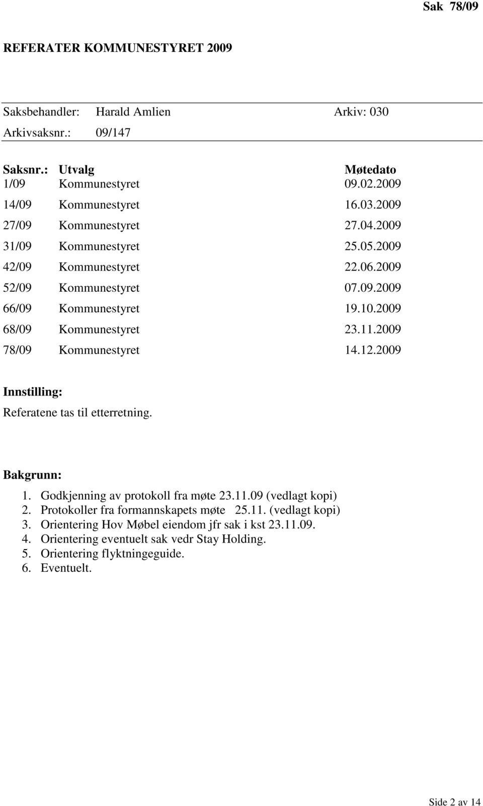 12.2009 Innstilling: Referatene tas til etterretning. Bakgrunn: 1. Godkjenning av protokoll fra møte 23.11.09 (vedlagt kopi) 2. Protokoller fra formannskapets møte 25.11. (vedlagt kopi) 3.