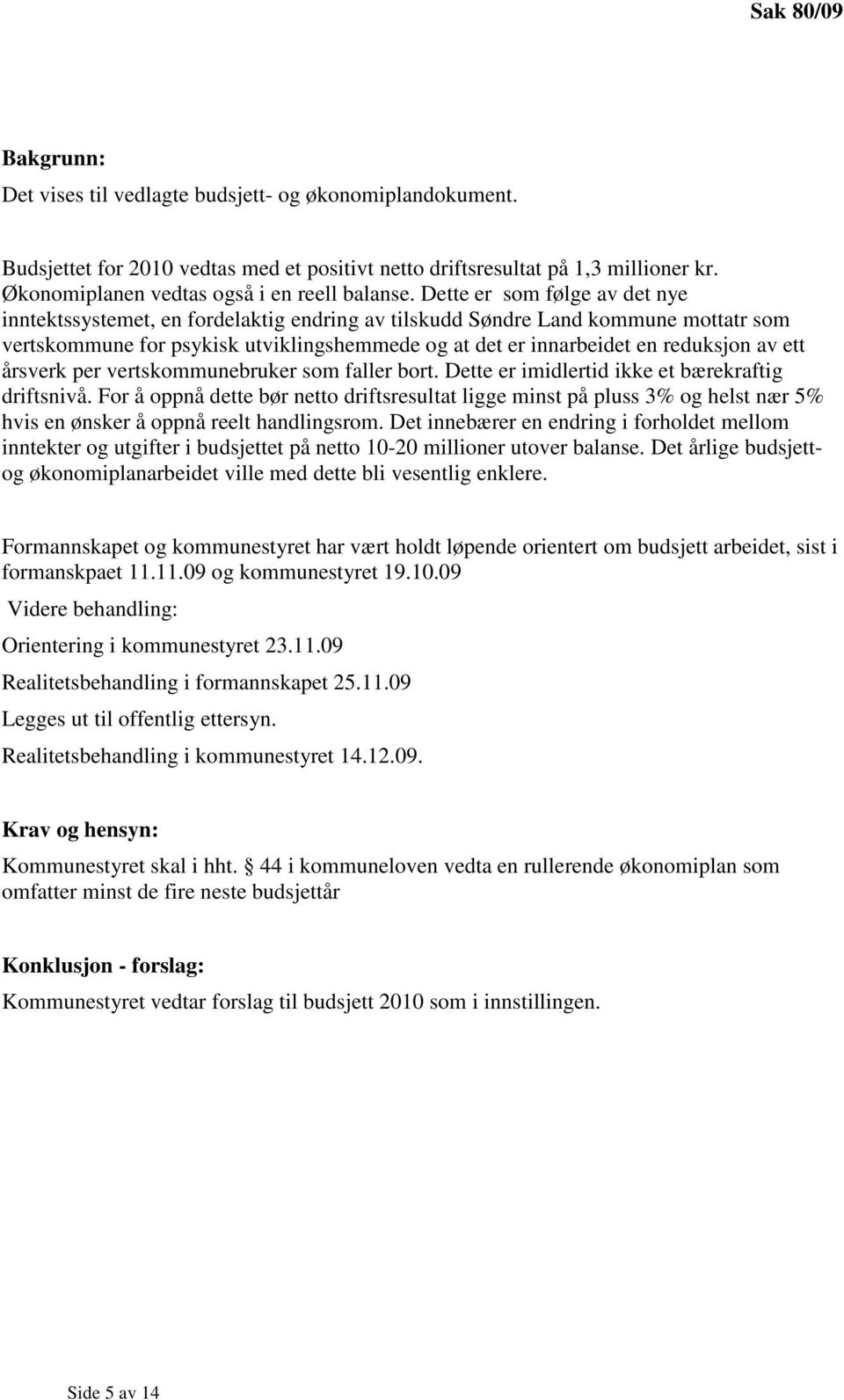 Dette er som følge av det nye inntektssystemet, en fordelaktig endring av tilskudd Søndre Land kommune mottatr som vertskommune for psykisk utviklingshemmede og at det er innarbeidet en reduksjon av