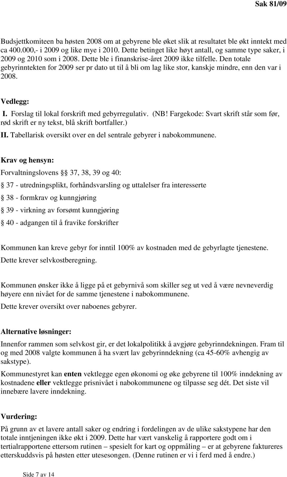 Den totale gebyrinntekten for 2009 ser pr dato ut til å bli om lag like stor, kanskje mindre, enn den var i 2008. Vedlegg: I. Forslag til lokal forskrift med gebyrregulativ. (NB!