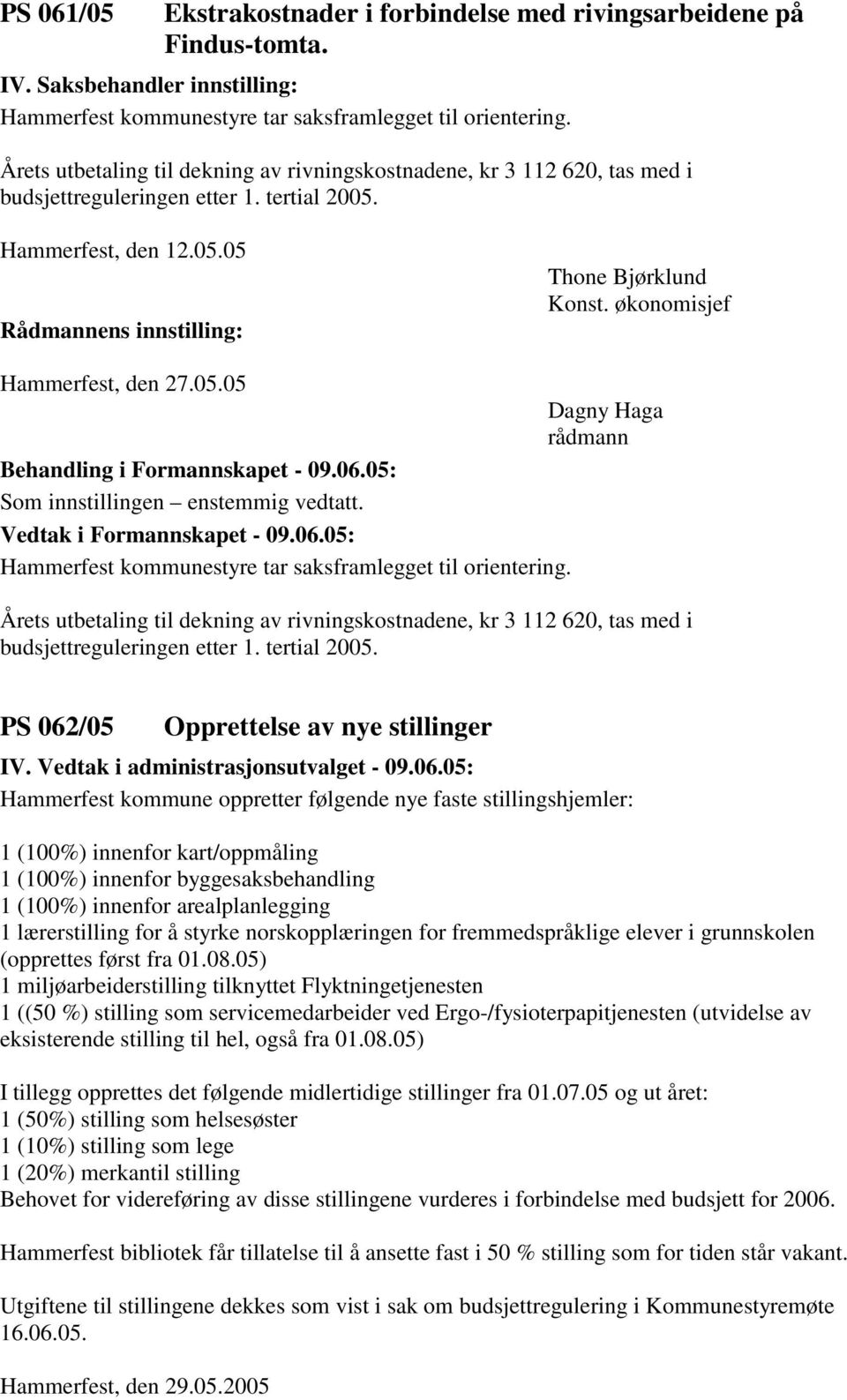 økonomisjef Hammerfest kommunestyre tar saksframlegget til orientering. Årets utbetaling til dekning av rivningskostnadene, kr 3 112 620, tas med i budsjettreguleringen etter 1. tertial 2005.