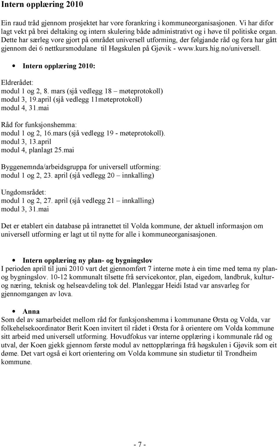 Dette har særleg vore gjort på området universell utforming, der følgjande råd og fora har gått gjennom dei 6 nettkursmodulane til Høgskulen på Gjøvik - www.kurs.hig.no/universell.