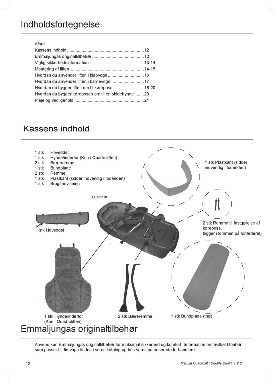 ..21 Kassens indhold 1 stk Hoveddel 1 stk Hynde/inderfor (Kun i Quadroliften) 2 stk Bæreremme 1 stk Bundplade 2 stk Remme 1 stk Plastkant (sidder indvendig i fodenden) 1 stk Brugsanvisning 1 stk