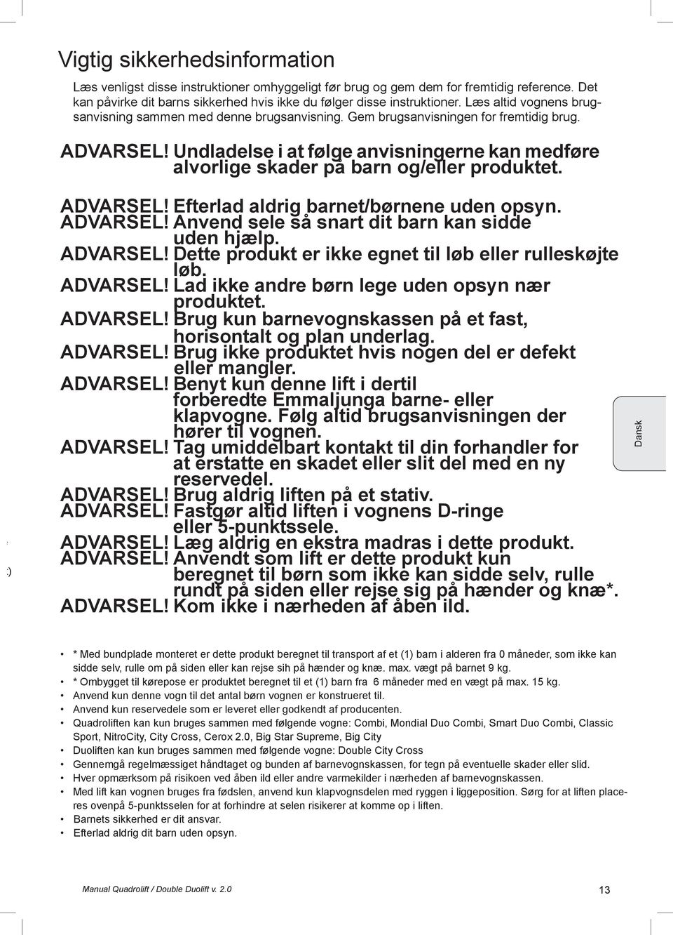 Undladelse i at følge anvisningerne kan medføre alvorlige skader på barn og/eller produktet. f t) ADVARSEL! Efterlad aldrig barnet/børnene uden opsyn. ADVARSEL! Anvend sele så snart dit barn kan sidde uden hjælp.