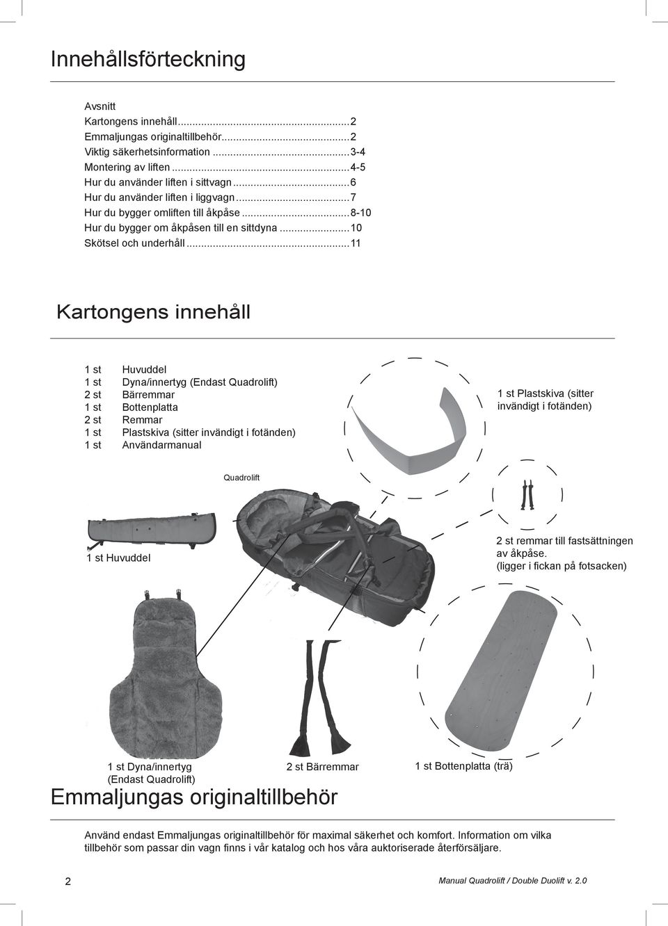 ..11 Kartongens innehåll 1 st Huvuddel 1 st Dyna/innertyg (Endast Quadrolift) 2 st Bärremmar 1 st Bottenplatta 2 st Remmar 1 st Plastskiva (sitter invändigt i fotänden) 1 st Användarmanual 1 st