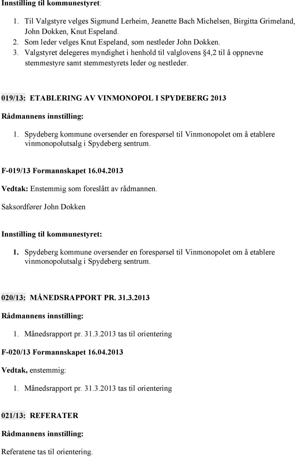 019/13: ETABLERING AV VINMONOPOL I SPYDEBERG 2013 1. Spydeberg kommune oversender en forespørsel til Vinmonopolet om å etablere vinmonopolutsalg i Spydeberg sentrum. F-019/13 Formannskapet 16.04.