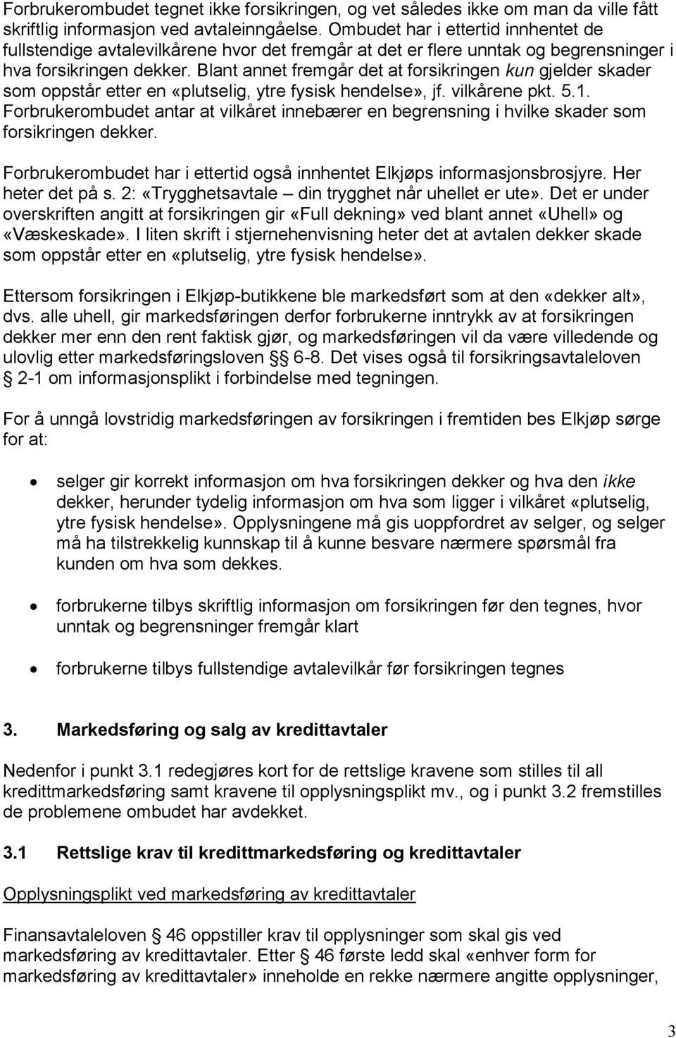 Blant annet fremgår det at forsikringen kun gjelder skader som oppstår etter en «plutselig, ytre fysisk hendelse», jf. vilkårene pkt. 5.1.