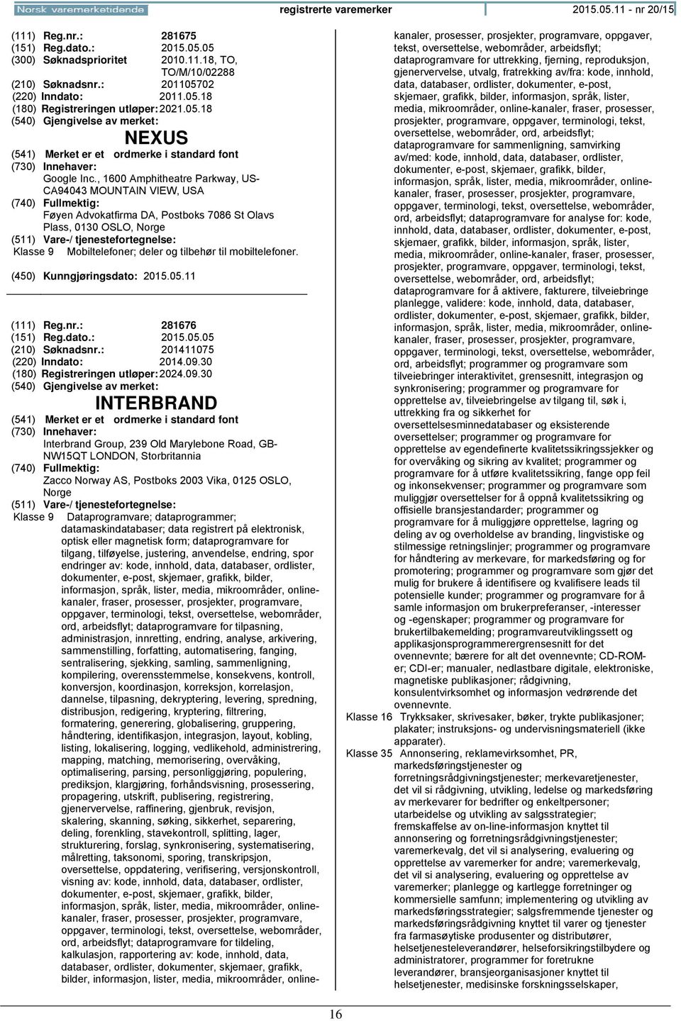 , 1600 Amphitheatre Parkway, US- CA94043 MOUNTAIN VIEW, USA Føyen Advokatfirma DA, Postboks 7086 St Olavs Plass, 0130 OSLO, Klasse 9 Mobiltelefoner; deler og tilbehør til mobiltelefoner. (111) Reg.nr.