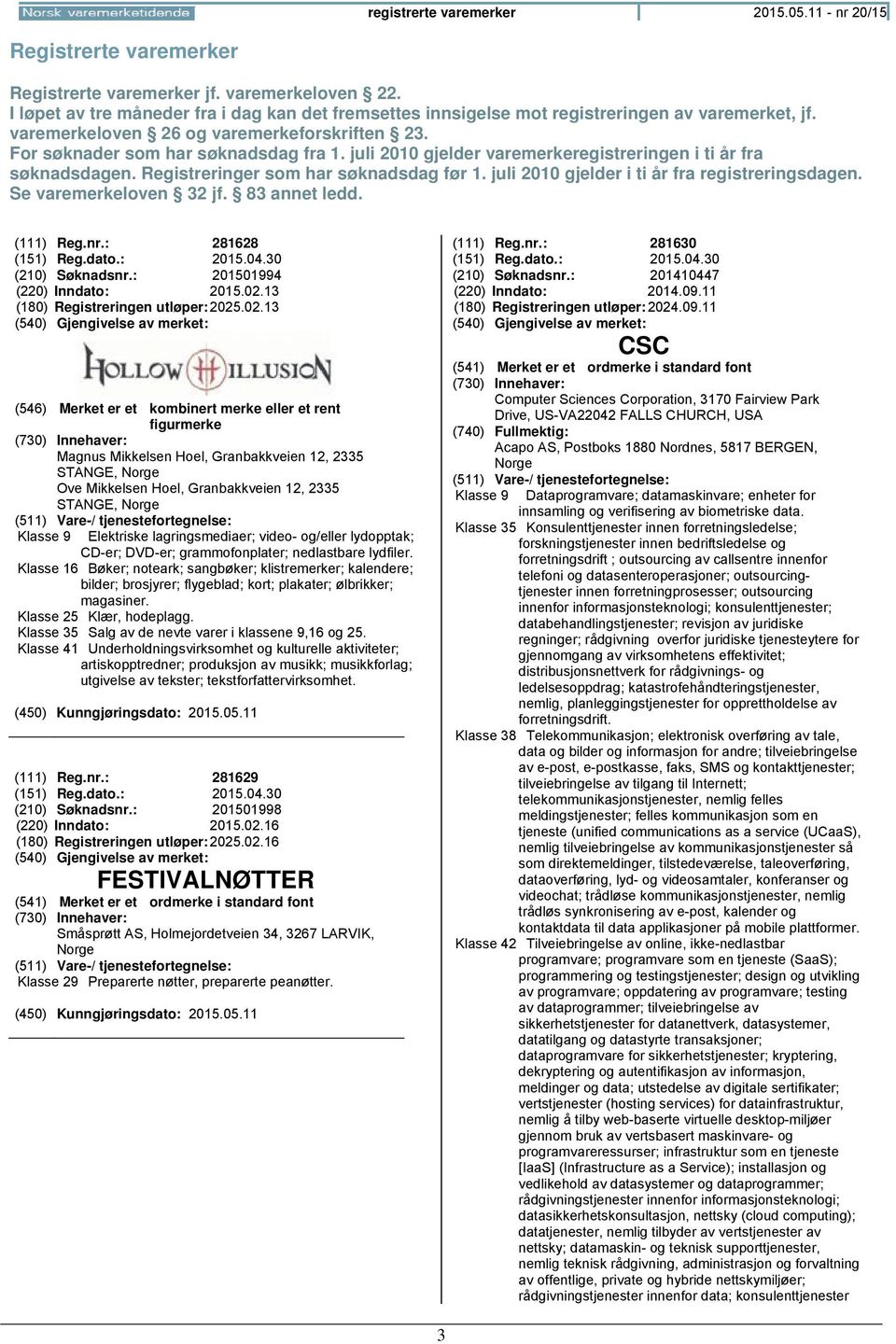 juli 2010 gjelder varemerkeregistreringen i ti år fra søknadsdagen. Registreringer som har søknadsdag før 1. juli 2010 gjelder i ti år fra registreringsdagen. Se varemerkeloven 32 jf. 83 annet ledd.