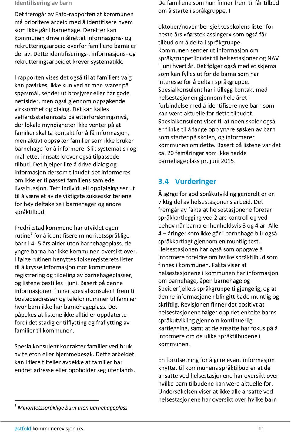 I rapporten vises det også til at familiers valg kan påvirkes, ikke kun ved at man svarer på spørsmål, sender ut brosjyrer eller har gode nettsider, men også gjennom oppsøkende virksomhet og dialog.