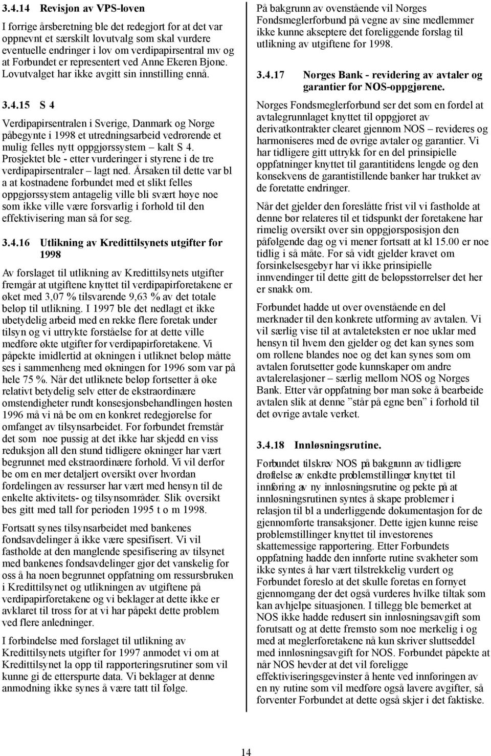 15 S 4 Verdipapirsentralen i Sverige, Danmark og Norge påbegynte i 1998 et utredningsarbeid vedrørende et mulig felles nytt oppgjørssystem kalt S 4.