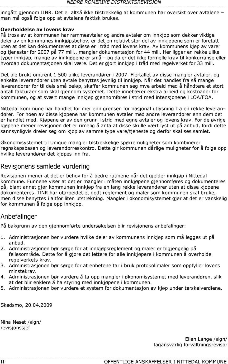 er foretatt uten at det kan dokumenteres at disse er i tråd med lovens krav. Av kommunens kjøp av varer og tjenester for 2007 på 77 mill., mangler dokumentasjon for 44 mill.