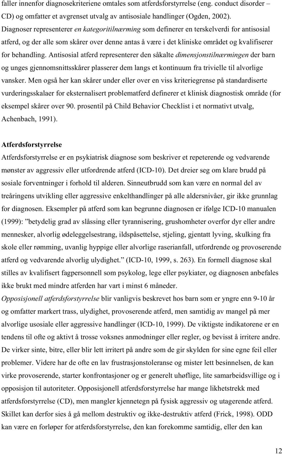 Antisosial atferd representerer den såkalte dimensjonstilnærmingen der barn og unges gjennomsnittsskårer plasserer dem langs et kontinuum fra trivielle til alvorlige vansker.