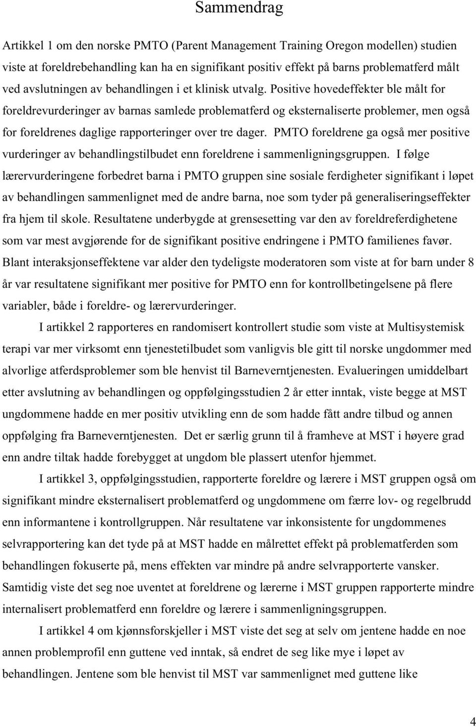 Positive hovedeffekter ble målt for foreldrevurderinger av barnas samlede problematferd og eksternaliserte problemer, men også for foreldrenes daglige rapporteringer over tre dager.