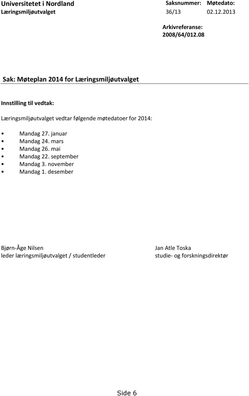 møtedatoer for 2014: Mandag 27. januar Mandag 24. mars Mandag 26. mai Mandag 22. september Mandag 3.