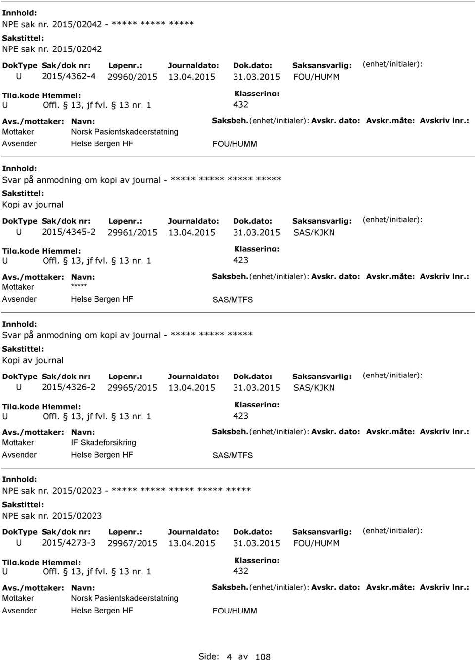 29961/2015 31.03.2015 SAS/KJKN SAS/MTFS Svar på anmodning om kopi av journal - ***** ***** ***** Kopi av journal 2015/4326-2 29965/2015 31.03.2015 SAS/KJKN Mottaker F Skadeforsikring SAS/MTFS NE sak nr.