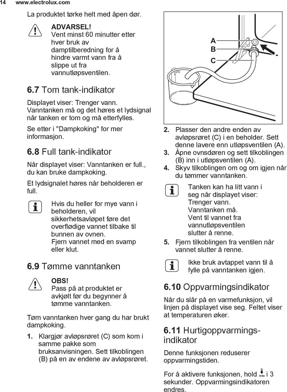 , du kan bruke dampkoking. Et lydsignalet høres når beholderen er full. Hvis du heller for mye vann i beholderen, vil sikkerhetsavløpet føre det overflødige vannet tilbake til bunnen av ovnen.