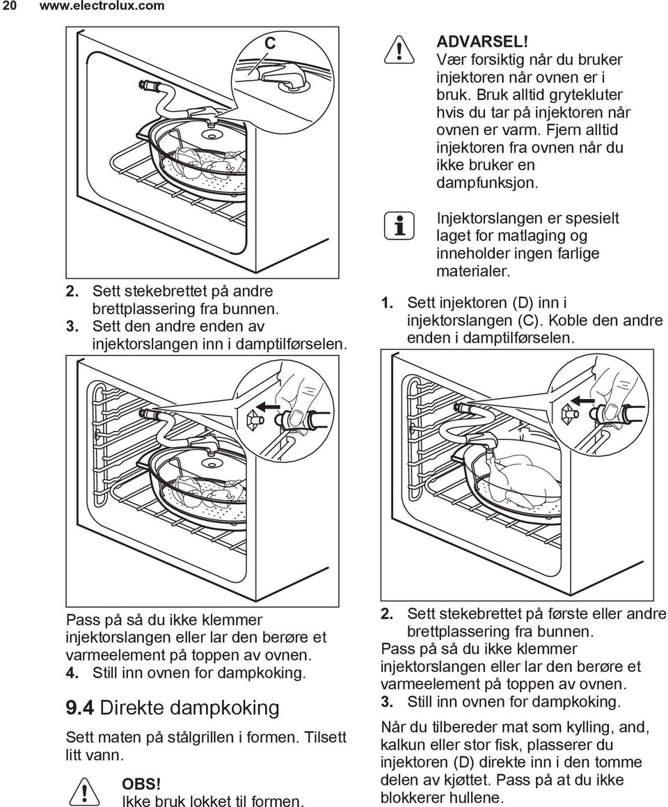 Injektorslangen er spesielt laget for matlaging og inneholder ingen farlige materialer. 1. Sett injektoren (D) inn i injektorslangen (C). Koble den andre enden i damptilførselen.