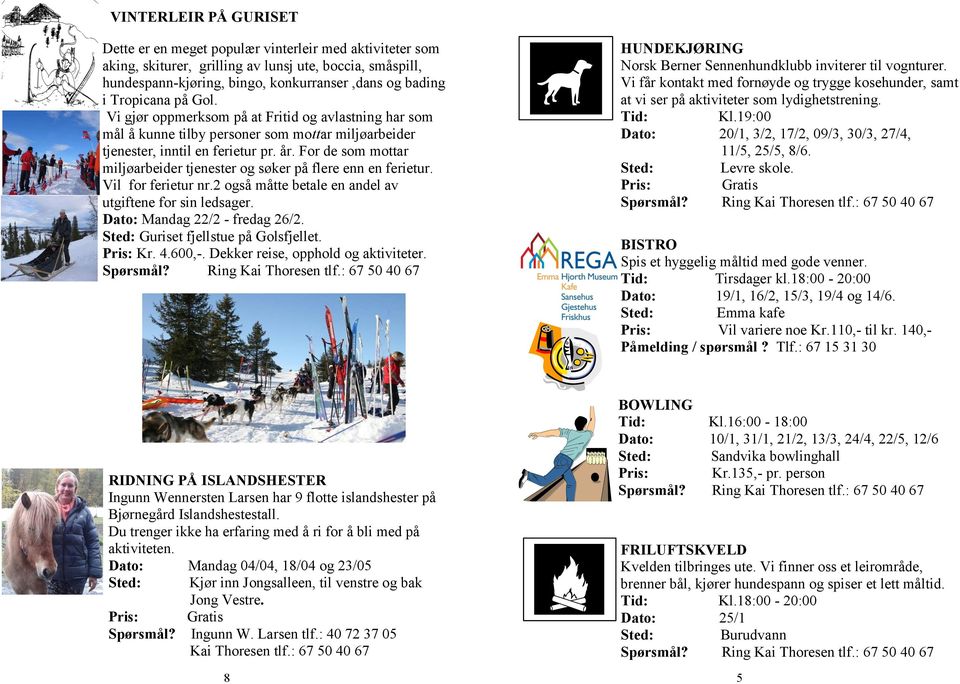 For de som mottar miljøarbeider tjenester og søker på flere enn en ferietur. Vil for ferietur nr.2 også måtte betale en andel av utgiftene for sin ledsager. Dato: Mandag 22/2 - fredag 26/2.