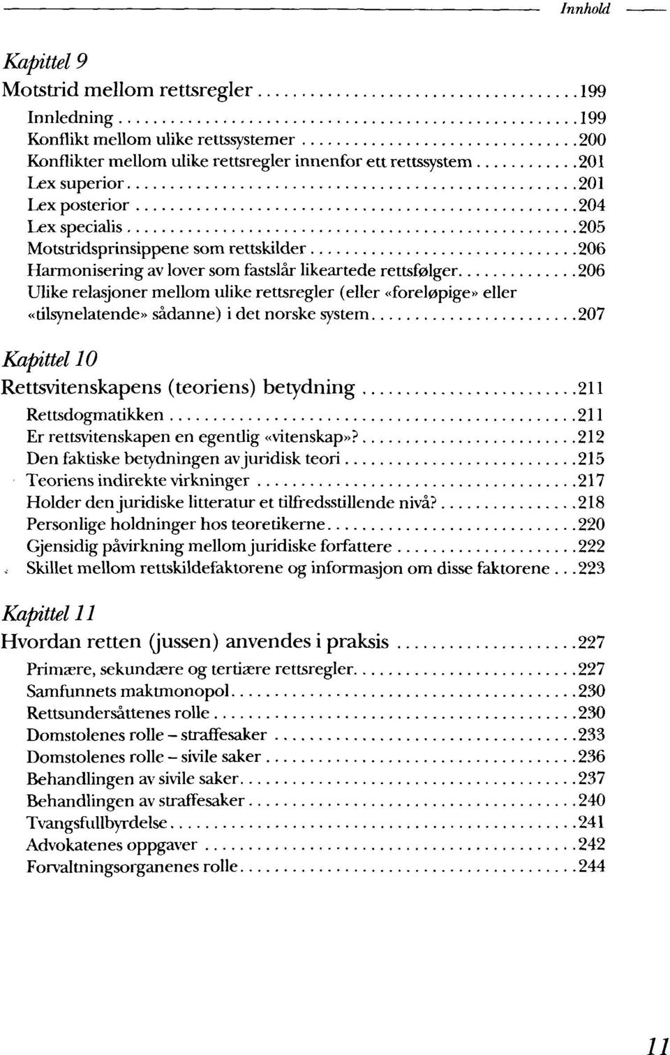 eller «tilsynelatende» sadanne) i det norske system 207 Kapittel 10 Rettsvitenskapens (teoriens) betydning 211 Rettsdogmatikken 211 Er rettsvitenskapen en egendig «vitenskap»?