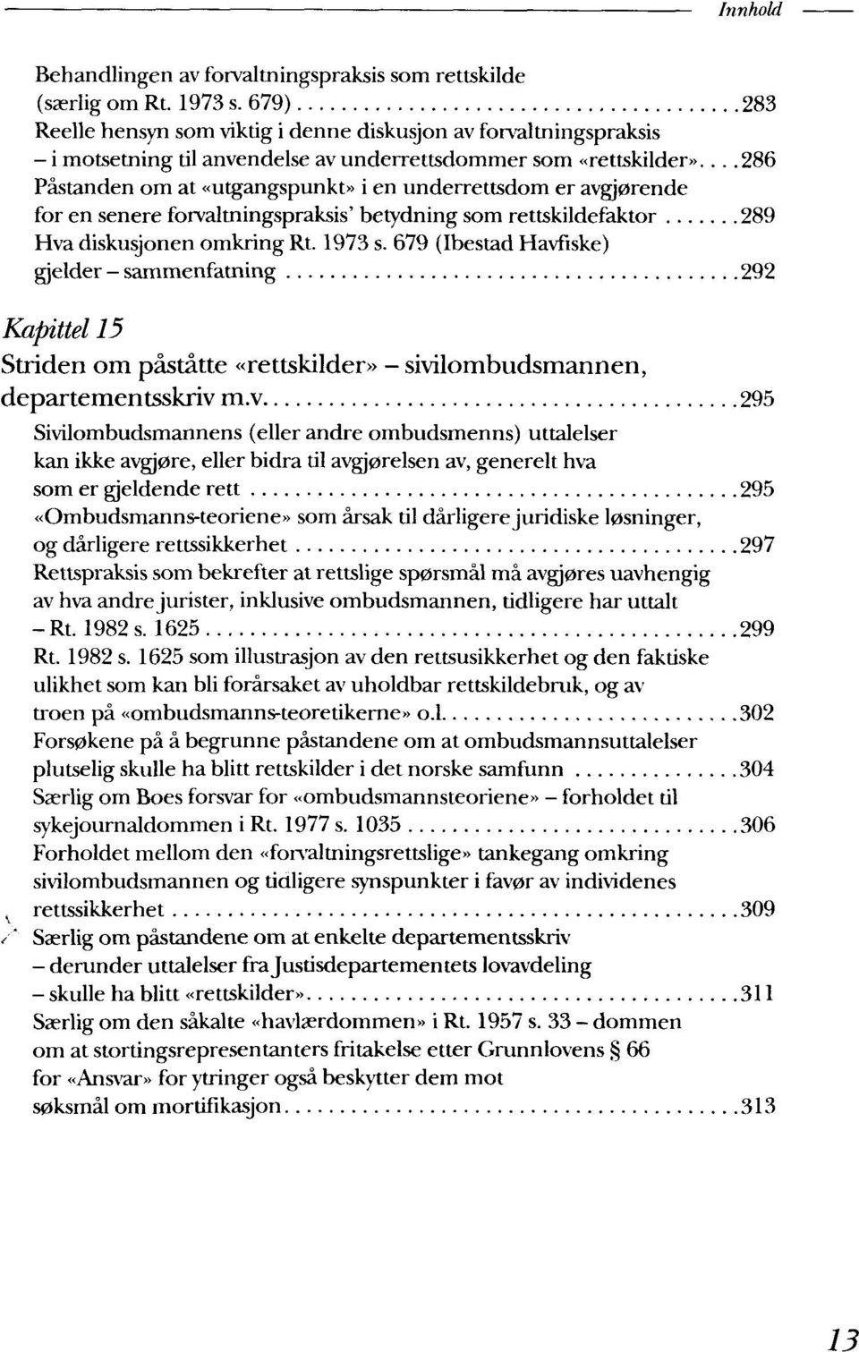 .. 286 Pastanden om at «utgangspunkt» i en underrettsdom er avgj0rende for en senere forvaltningspraksis' betydning som rettskildefaktor 289 Hva diskusjonen omkring Rt. 1973 s.