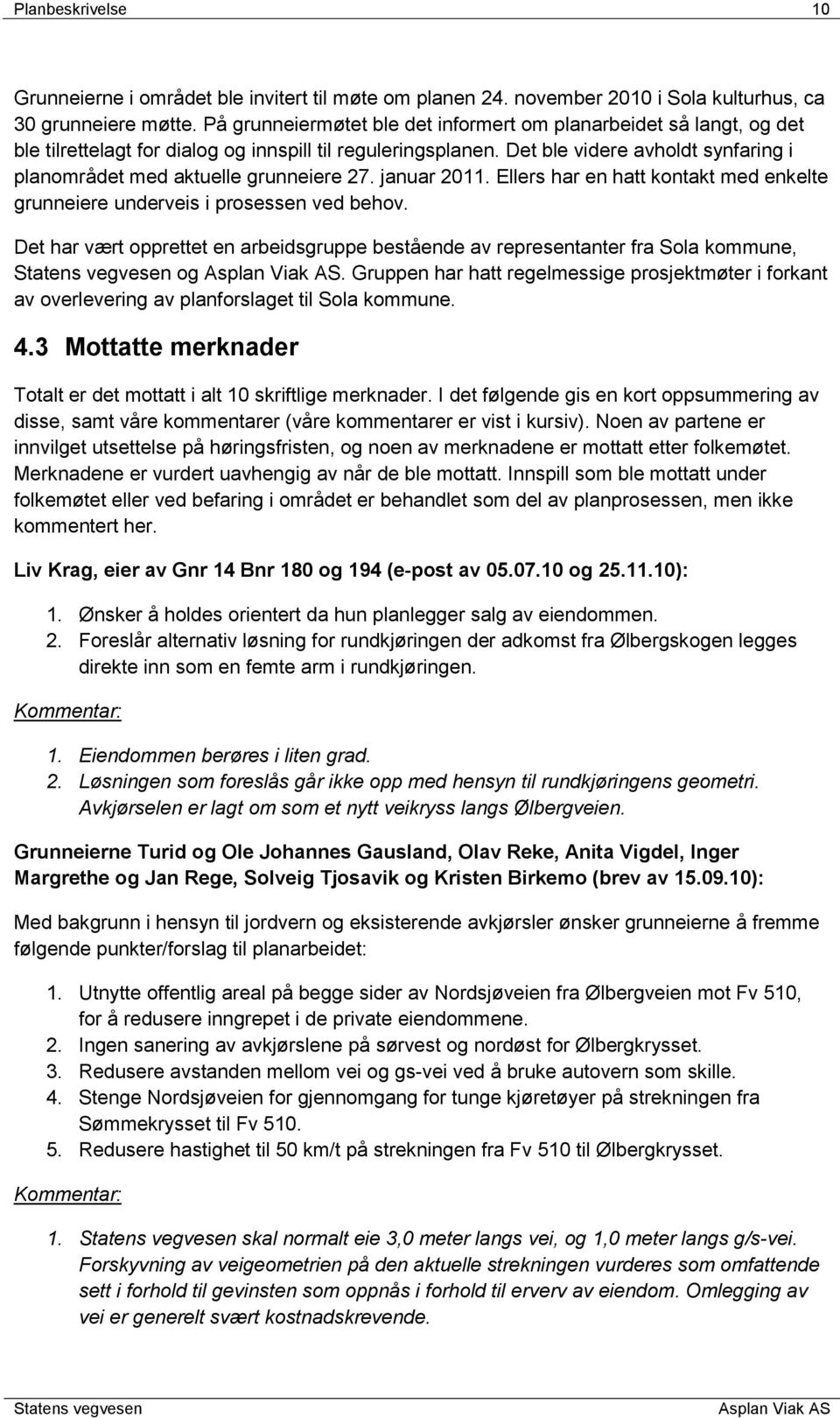 Det ble videre avholdt synfaring i planområdet med aktuelle grunneiere 27. januar 2011. Ellers har en hatt kontakt med enkelte grunneiere underveis i prosessen ved behov.