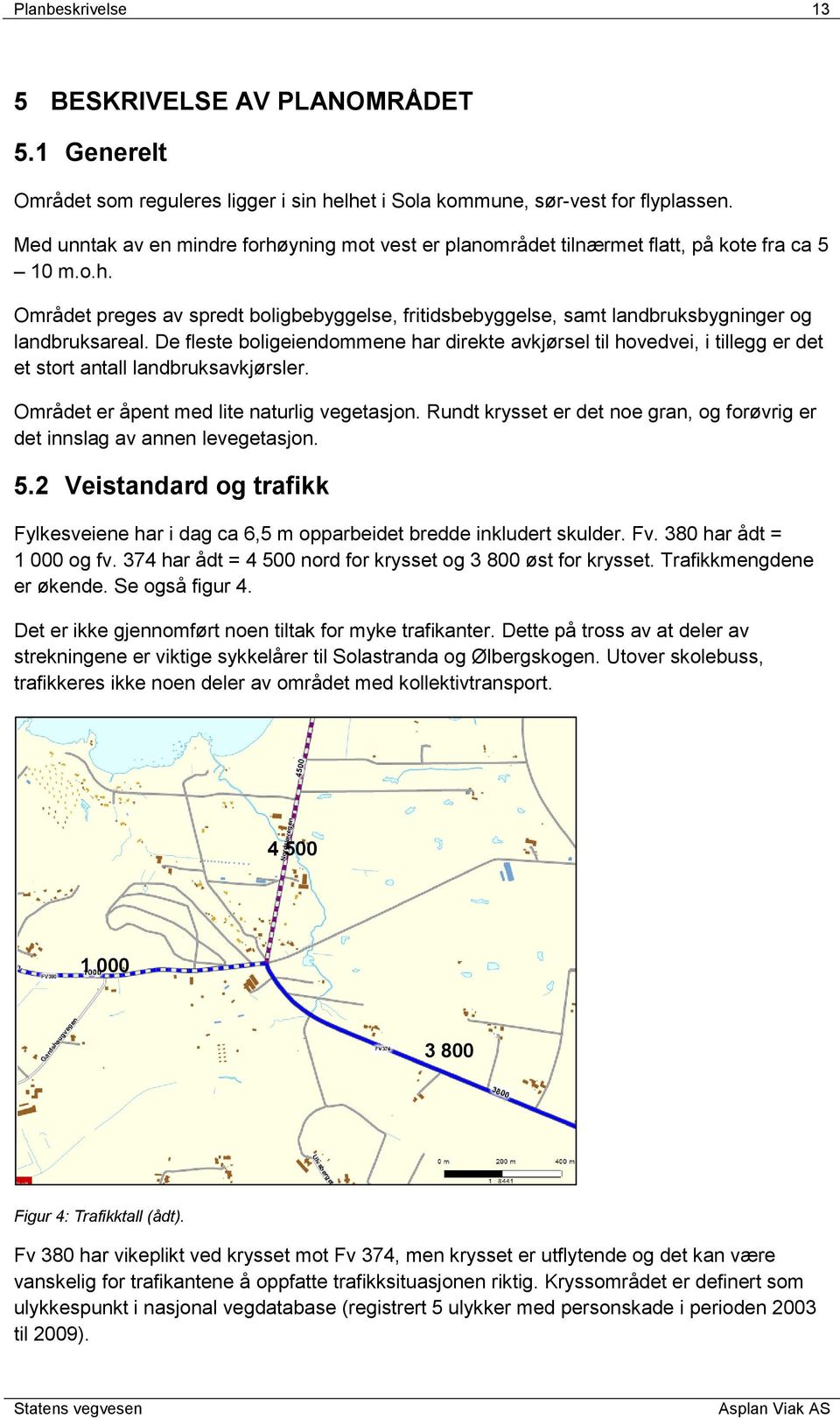 De fleste boligeiendommene har direkte avkjørsel til hovedvei, i tillegg er det et stort antall landbruksavkjørsler. Området er åpent med lite naturlig vegetasjon.