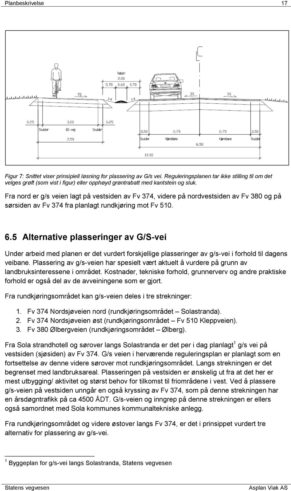 Fra nord er g/s veien lagt på vestsiden av Fv 374, videre på nordvestsiden av Fv 380 og på sørsiden av Fv 374 fra planlagt rundkjøring mot Fv 510. 6.