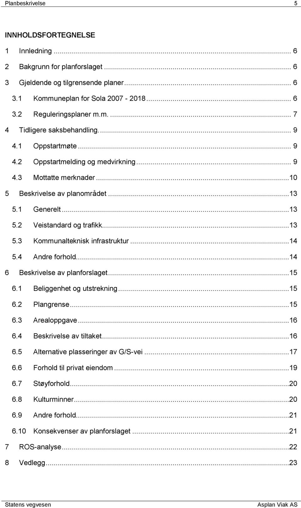 ..14 5.4 Andre forhold...14 6 Beskrivelse av planforslaget...15 6.1 Beliggenhet og utstrekning...15 6.2 Plangrense...15 6.3 Arealoppgave...16 6.4 Beskrivelse av tiltaket...16 6.5 Alternative plasseringer av G/S-vei.