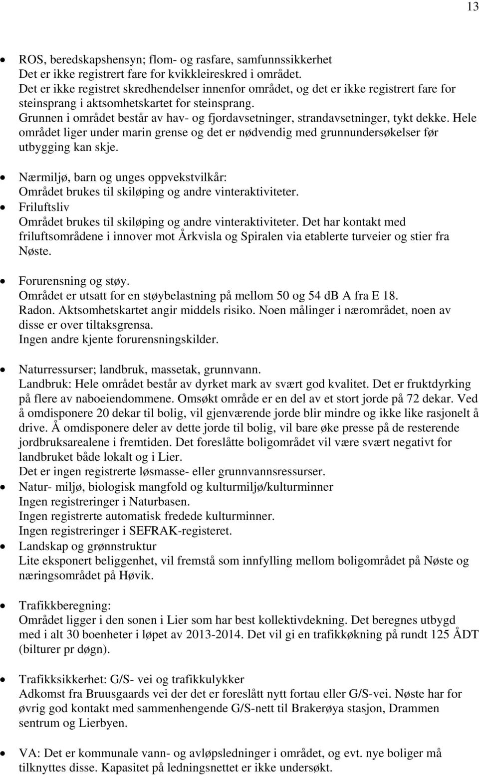 Grunnen i området består av hav- og fjordavsetninger, strandavsetninger, tykt dekke. Hele området liger under marin grense og det er nødvendig med grunnundersøkelser før utbygging kan skje.