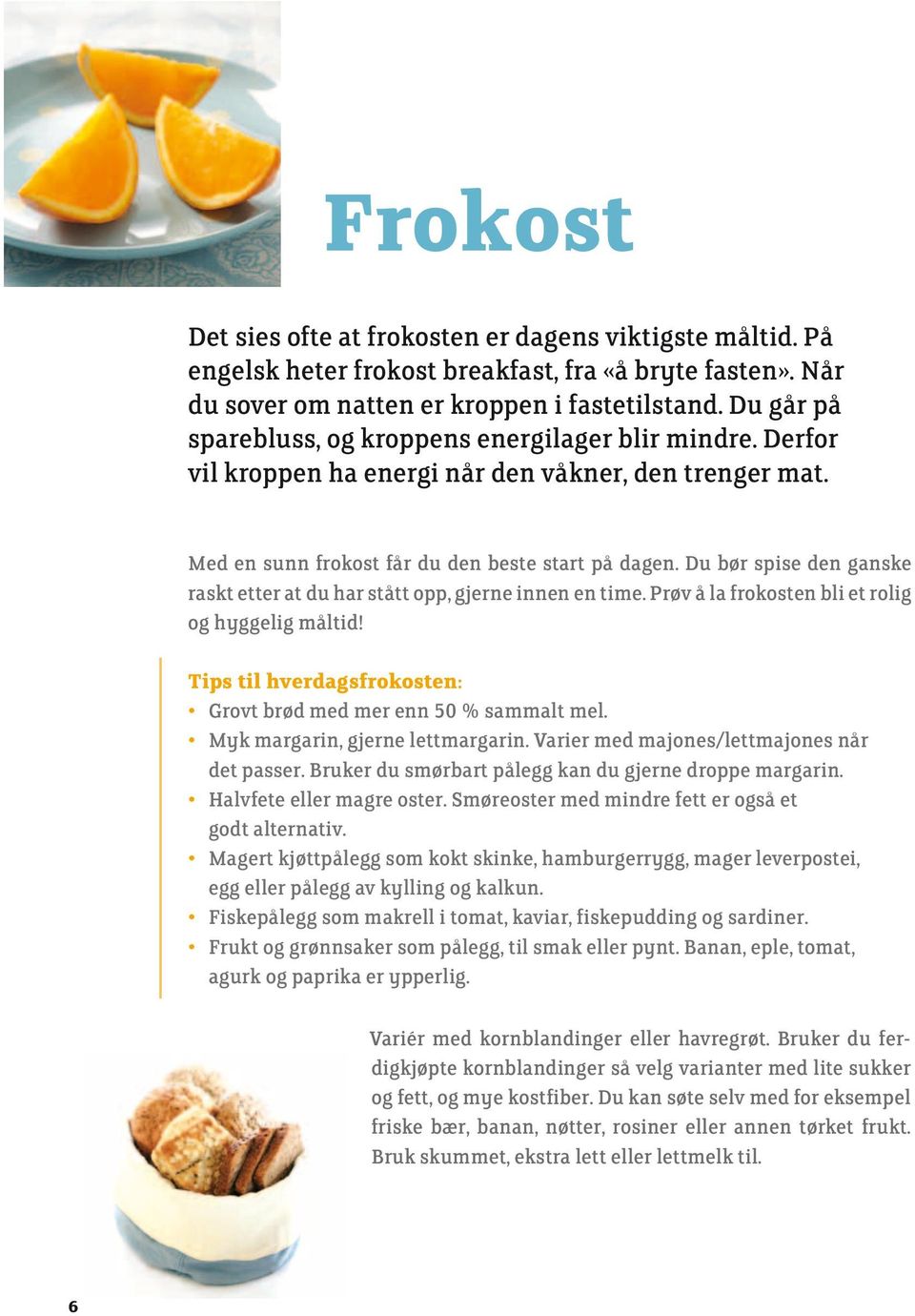 Du bør spise den ganske raskt etter at du har stått opp, gjerne innen en time. Prøv å la frokosten bli et rolig og hyggelig måltid! Tips til hverdagsfrokosten: Grovt brød med mer enn 50 % sammalt mel.