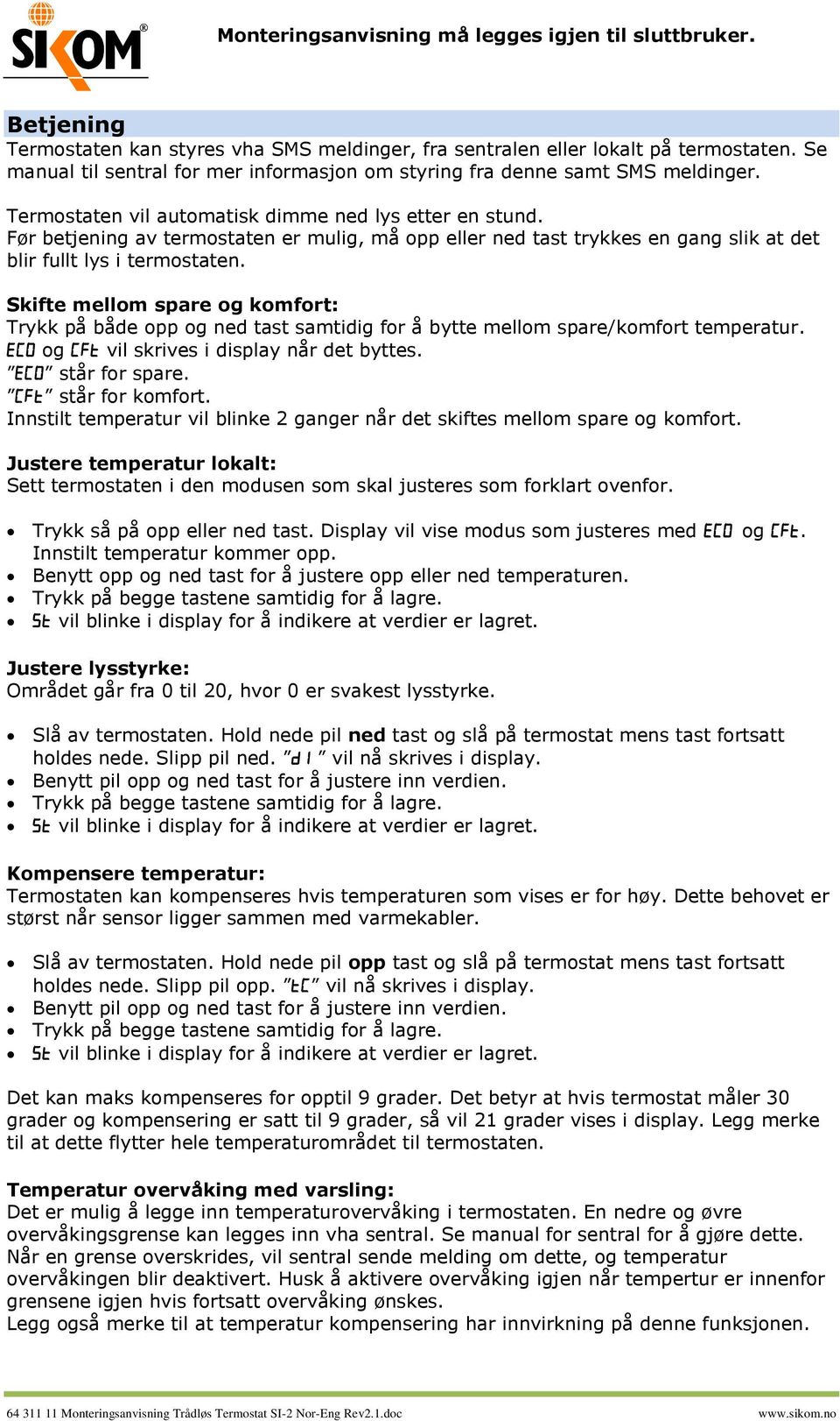 Skifte mellom spare og komfort: Trykk på både opp og ned tast samtidig for å bytte mellom spare/komfort temperatur. og vil skrives i display når det byttes. står for spare. står for komfort.