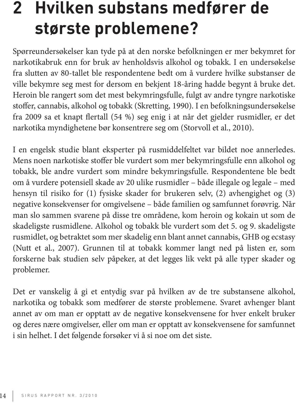 Heroin ble rangert som det mest bekymringsfulle, fulgt av andre tyngre narkotiske stoffer, cannabis, alkohol og tobakk (Skretting, 1990).