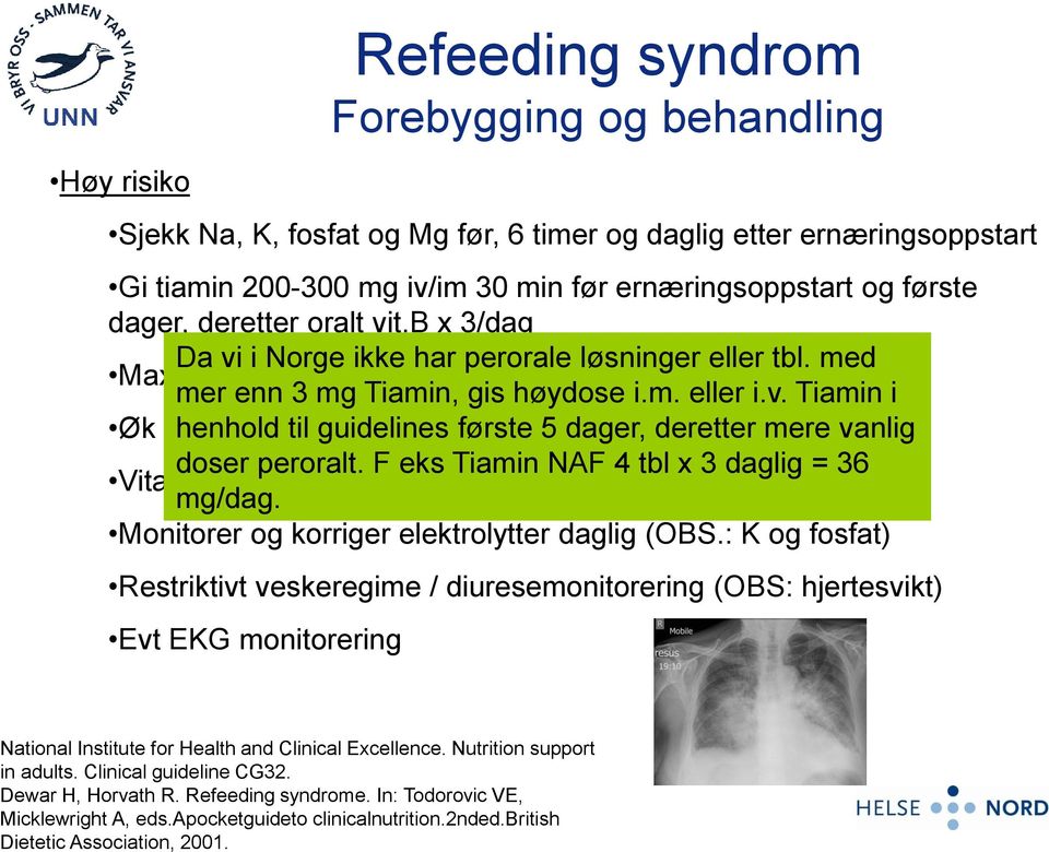 Høy risiko Refeeding syndrom Forebygging og behandling Sjekk Na, K, fosfat og Mg før, 6 timer og daglig etter ernæringsoppstart Gi tiamin 200-300 mg iv/im 30 min før ernæringsoppstart og første