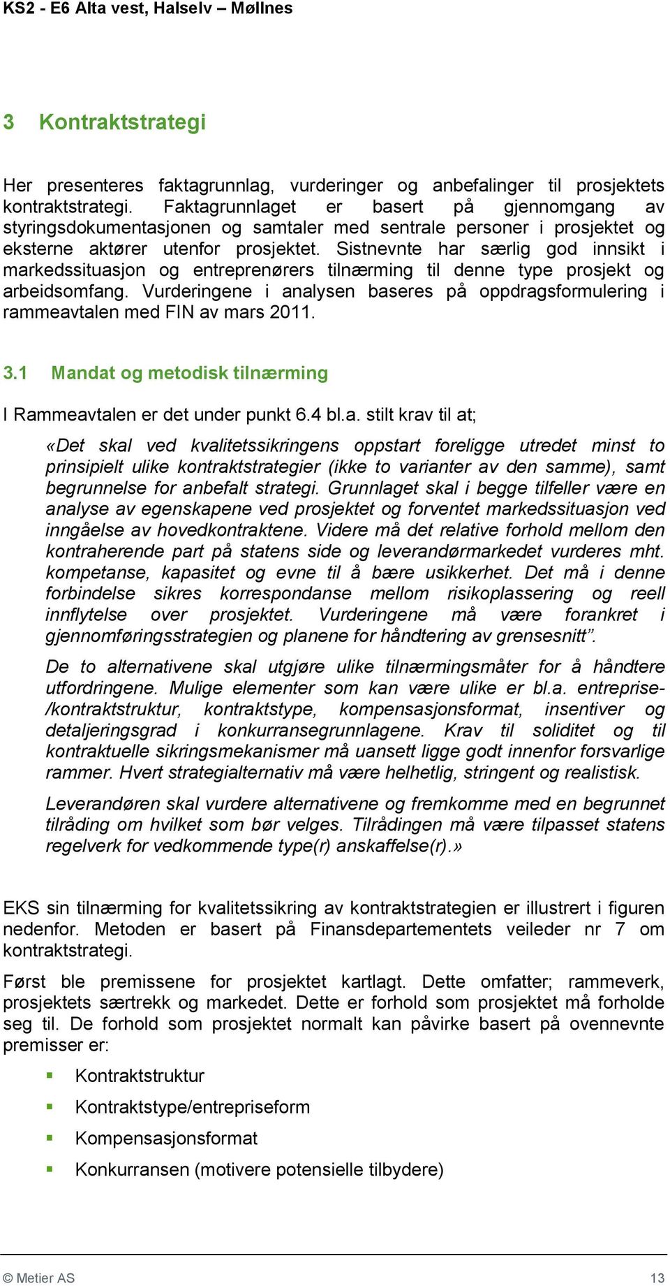 Sistnevnte har særlig god innsikt i markedssituasjon og entreprenørers tilnærming til denne type prosjekt og arbeidsomfang.