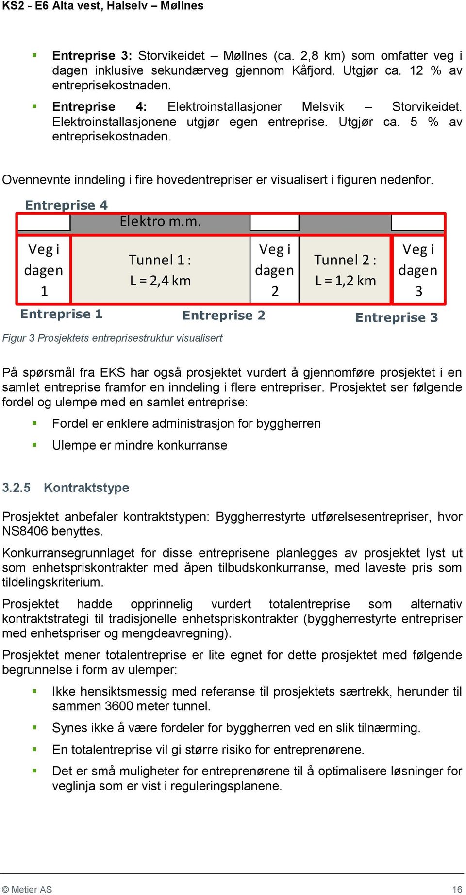 Ovennevnte inndeling i fire hovedentrepriser er visualisert i figuren nedenfor. Entreprise 4 Veg i dagen 1 Entreprise 1 Elektro m.