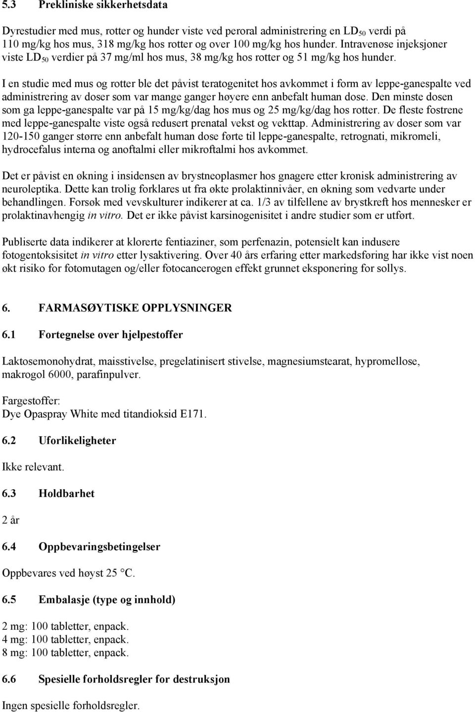 I en studie med mus og rotter ble det påvist teratogenitet hos avkommet i form av leppe-ganespalte ved administrering av doser som var mange ganger høyere enn anbefalt human dose.