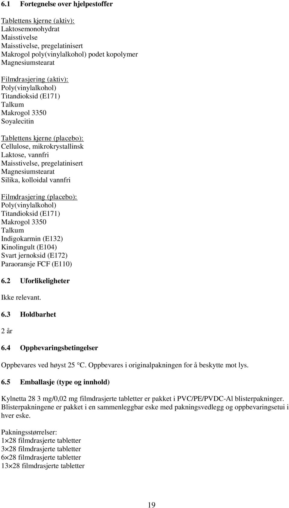 Magnesiumstearat Silika, kolloidal vannfri Filmdrasjering (placebo): Poly(vinylalkohol) Titandioksid (E171) Makrogol 3350 Talkum Indigokarmin (E132) Kinolingult (E104) Svart jernoksid (E172)