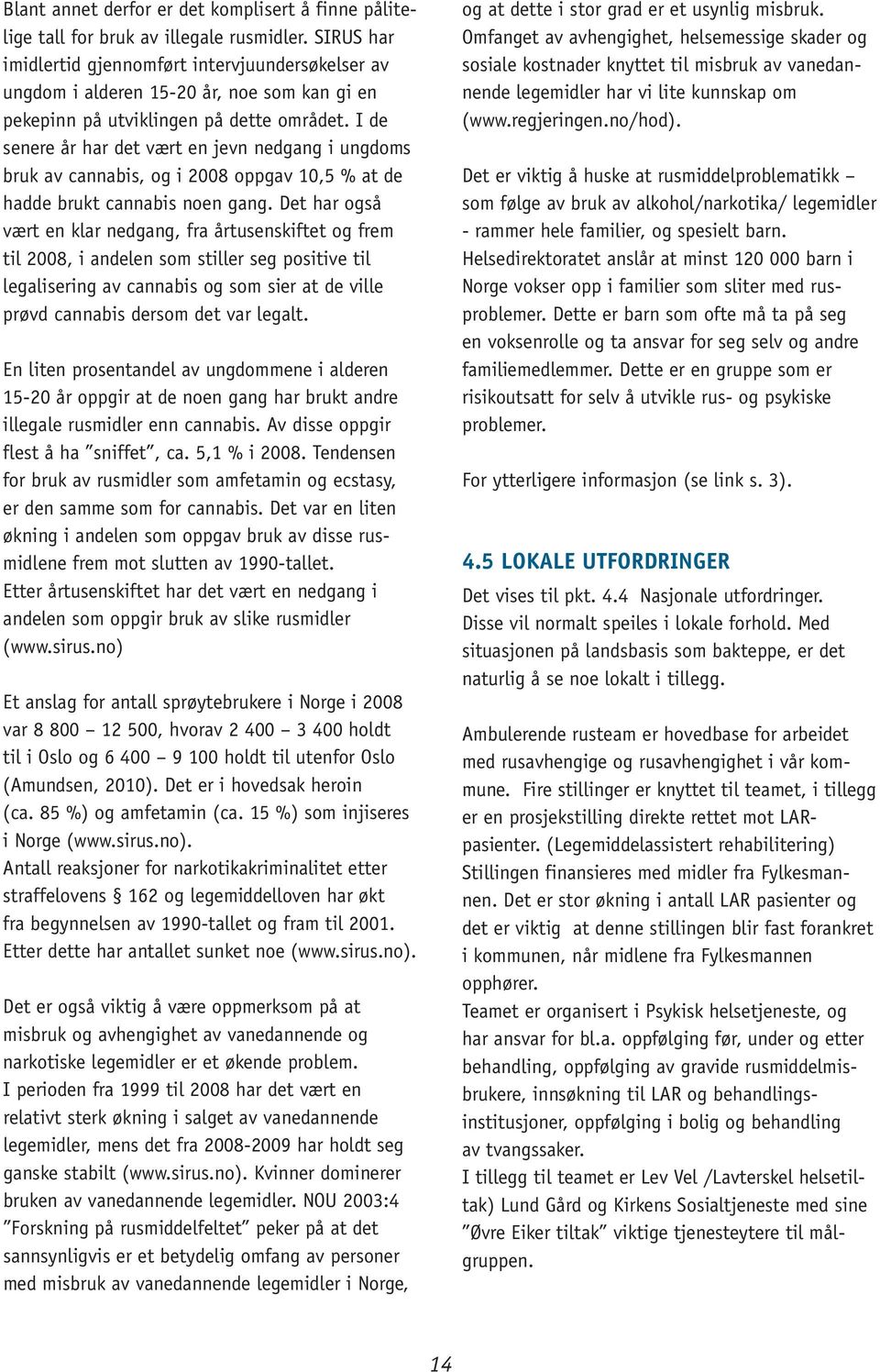 I de senere år har det vært en jevn nedgang i ungdoms bruk av cannabis, og i 2008 oppgav 10,5 % at de hadde brukt cannabis noen gang.