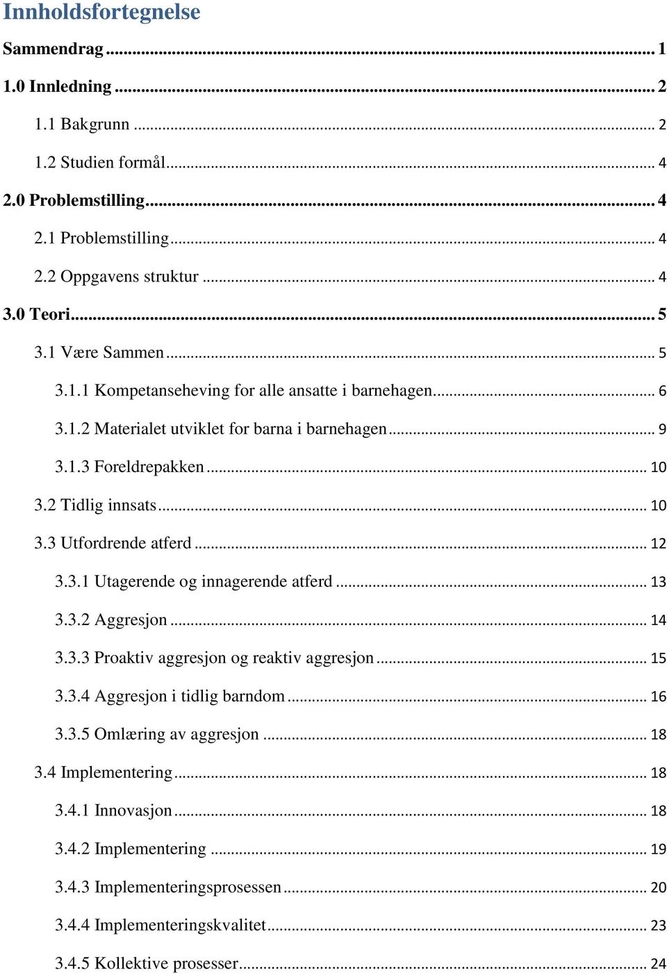 .. 12 3.3.1 Utagerende og innagerende atferd... 13 3.3.2 Aggresjon... 14 3.3.3 Proaktiv aggresjon og reaktiv aggresjon... 15 3.3.4 Aggresjon i tidlig barndom... 16 3.3.5 Omlæring av aggresjon.